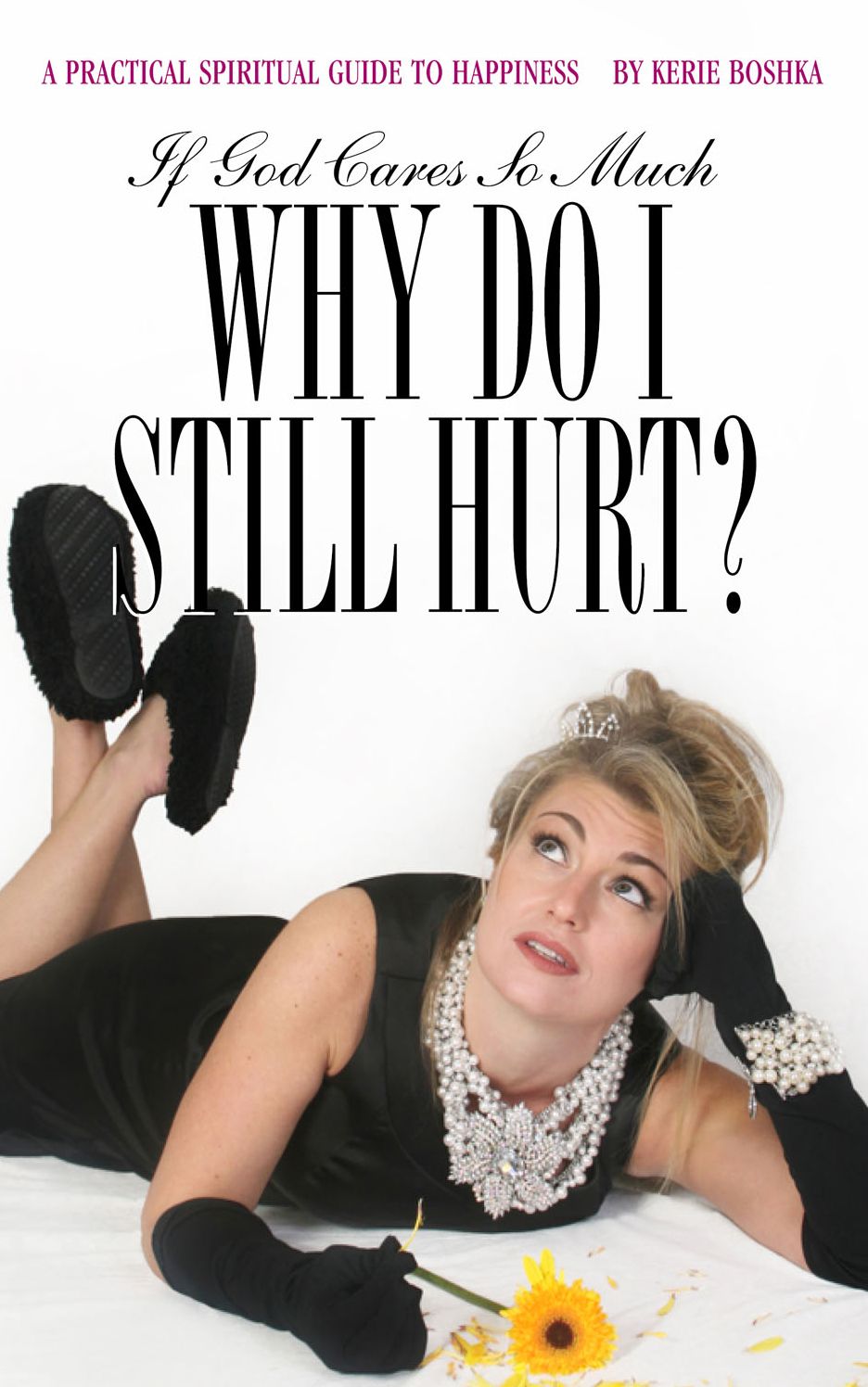 If God Cares So Much, Why Do I Still Hurt?: A Practical Spiritual Guide to Happiness