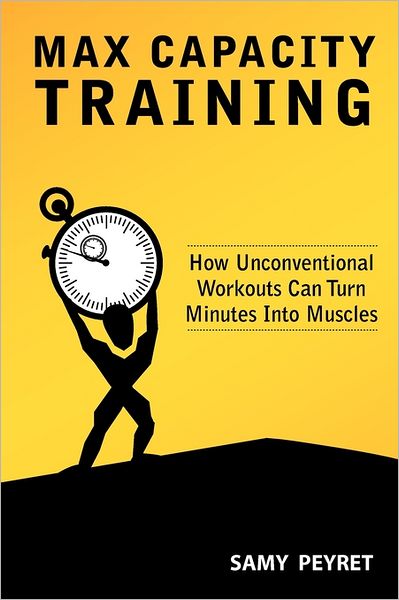 Max Capacity Training: How Unconventional Workouts Can Turn Minutes into Muscles