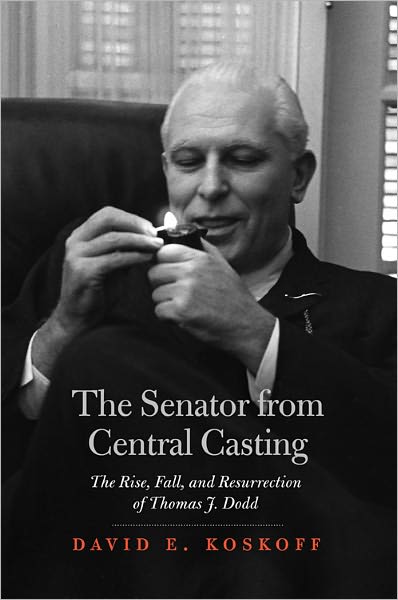 The Senator from Central Casting: The Rise, Fall and Resurrection of Thomas J. Dodd