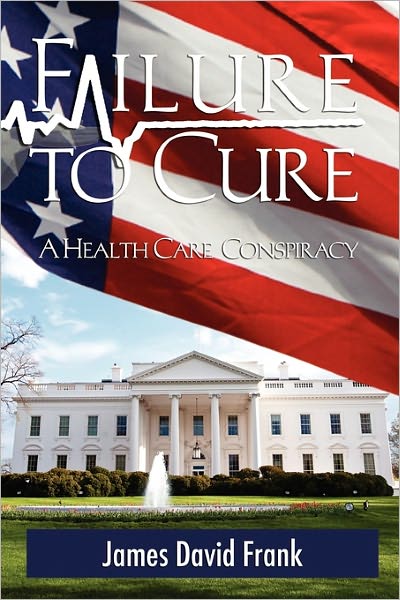 Failure to Cure: A Health Care Conspiracy