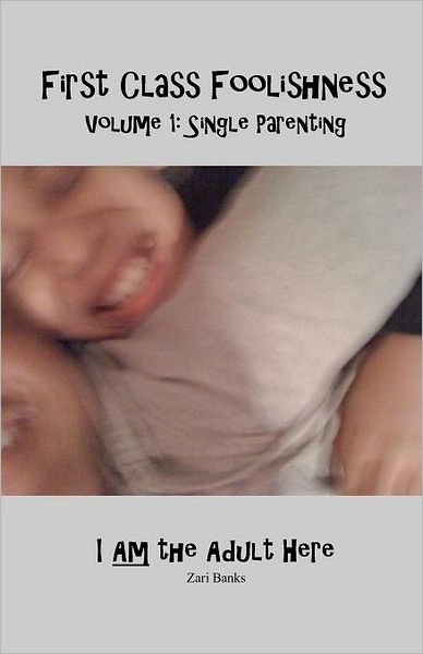 First Class Foolishness Volume 1 Single Parenting: I Am the Adult Here: Single Parenting: I Am the Adult Here