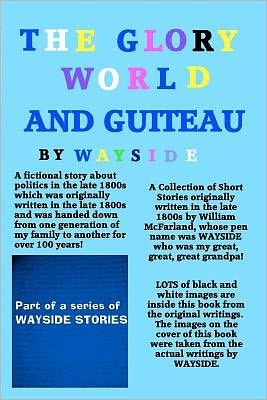 The Glory World and Guiteau: A fictional story about politics in the late 1800s and President Garfield and His Assassination by Charles Guiteau which was originally written in the late 1800s and was a family heirloom and kept hidden for over 100 Years