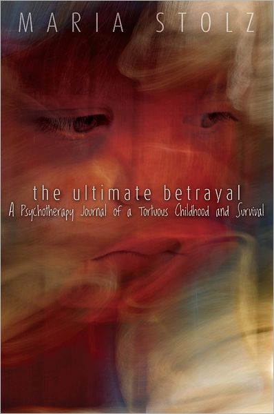 The Ultimate Betrayal: A Psychotherapy Journal of a Tortuous Childhood and Survival