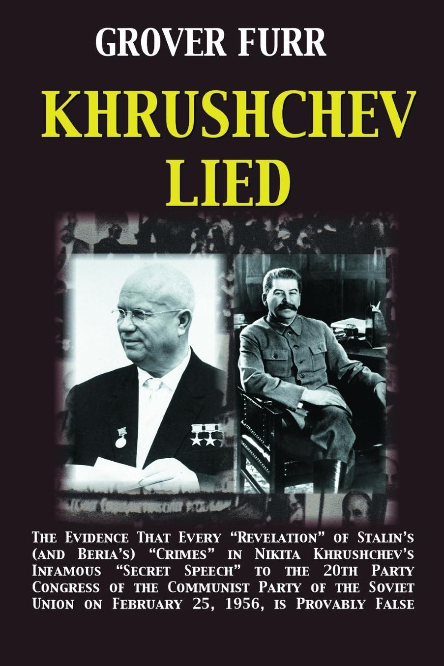 Khrushchev Lied: The Evidence That Every Revelation of Stalin's (and Beria's) Crimes in Nikita Khrushchev's Infamous Secret Speech to the 20th Party Congress of the Communist Party of the Soviet Union on February 25, 1956, Is Provably False