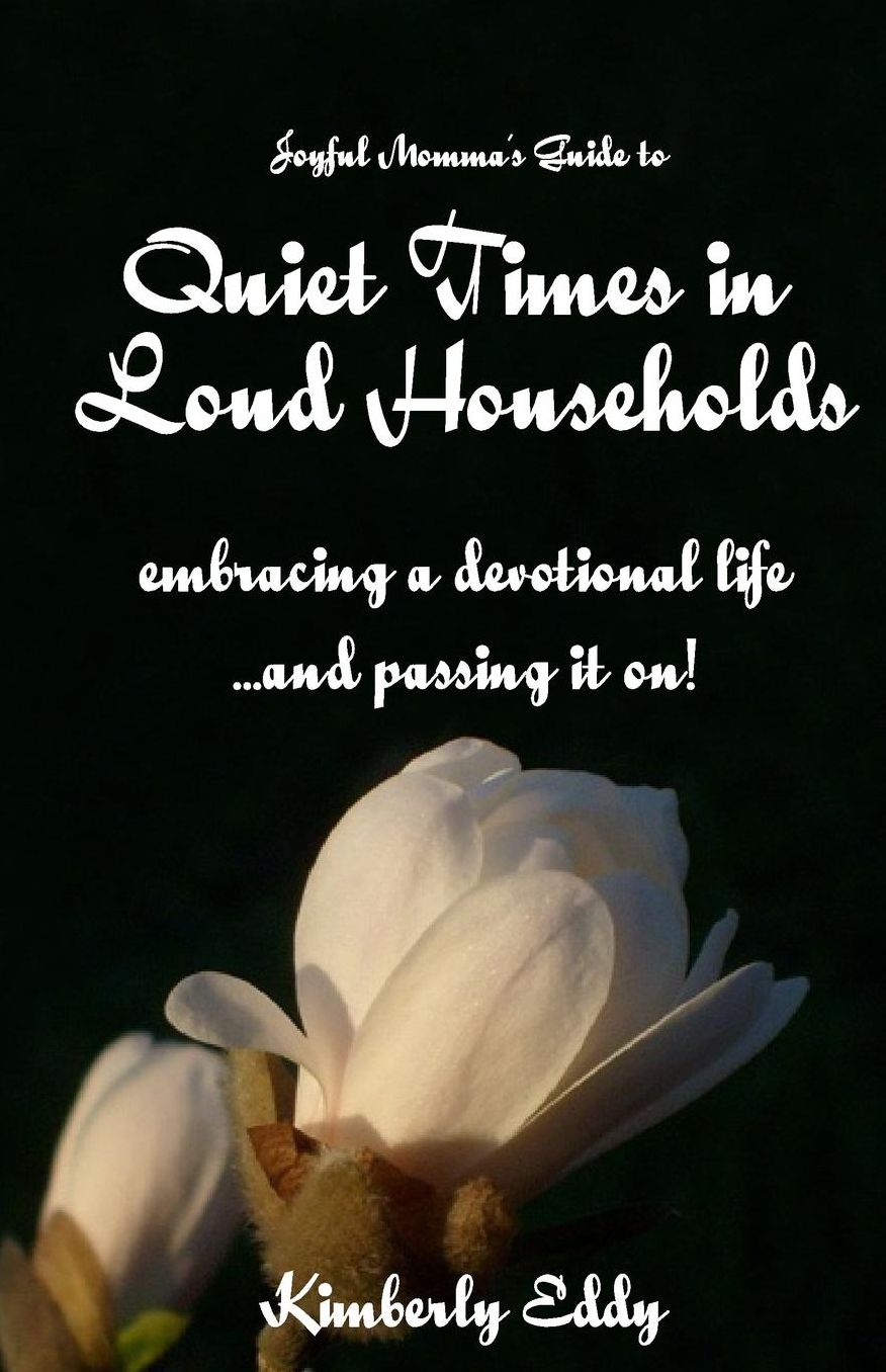 Joyful Momma's Guide to Quiet Times in Loud Households: Embracing a Devotional Life...and Passing It on