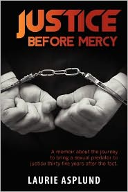 Justice Before Mercy: A Memoir about the Journey to Bring a Sexual Predator to Justice Thirty-Five Years after the Fact