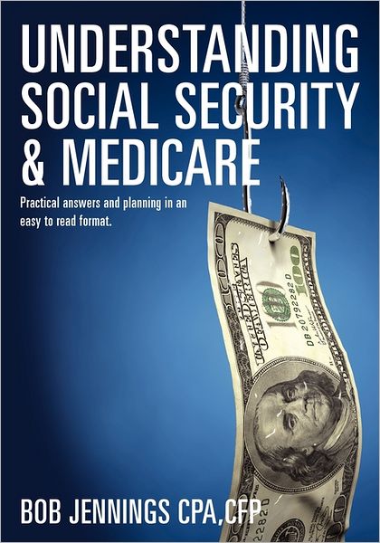 Understanding Social Security and Medicare: Practical answers and planning in an easy to read Format