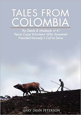 Tales from Colombia: The Deeds and Misdeeds of 41 Peace Corps Volunteers Who Answered President Kennedy's Call to Serve