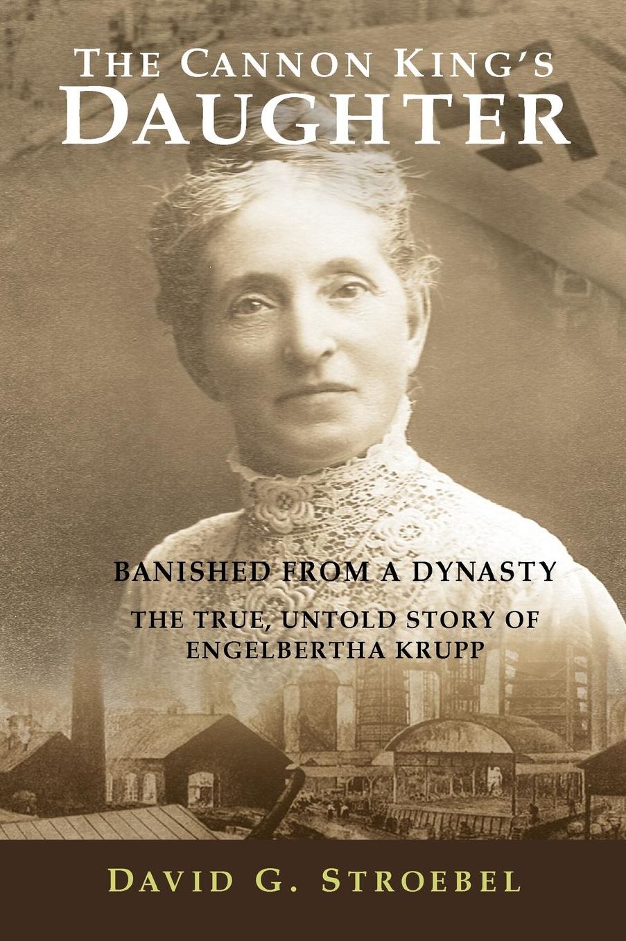 The Cannon King's Daughter: Banished from a Dynasty, the true, untold story of Engelbertha Krupp