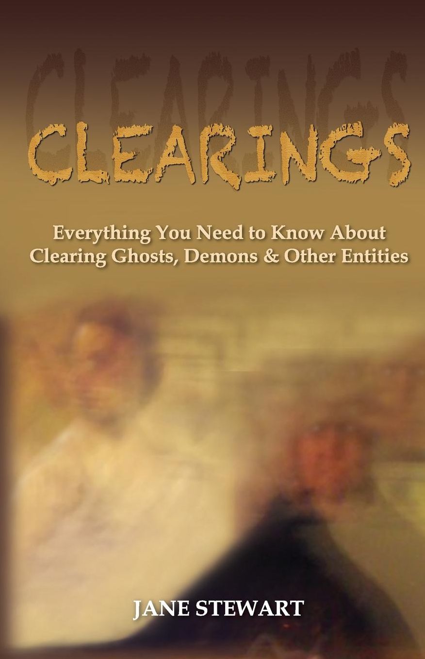 Clearings: Everything You Need to Know about Clearing Ghosts, Demons and Other Entities