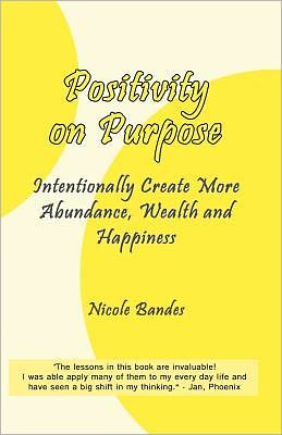 Positivity on Purpose: Intentionally Create More Abundance, Wealth and Happiness