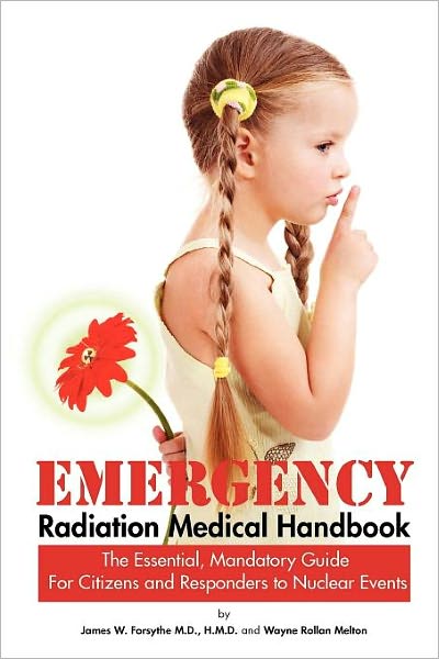 Emergency Radiation Medical Handbook ~ The Essential, Mandatory Guide For Citizens And Responders To Nuclear Events