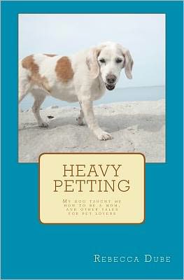 Heavy Petting: My Dog Taught Me How to Be a Mom, and Other Tales for Pet Lovers