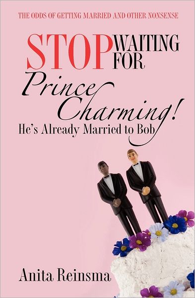 Stop Waiting for Prince Charming! He's Already Married to Bob: The Odds of Getting Married and Other Nonsense