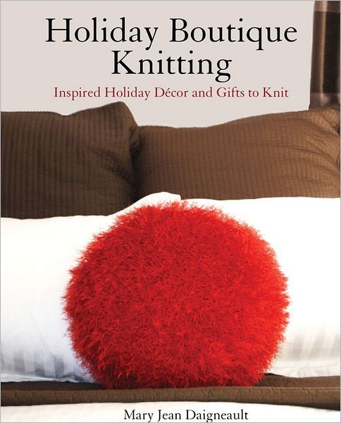 Holiday Boutique Knitting: Inspired Holiday Decor and Gifts to Knit
