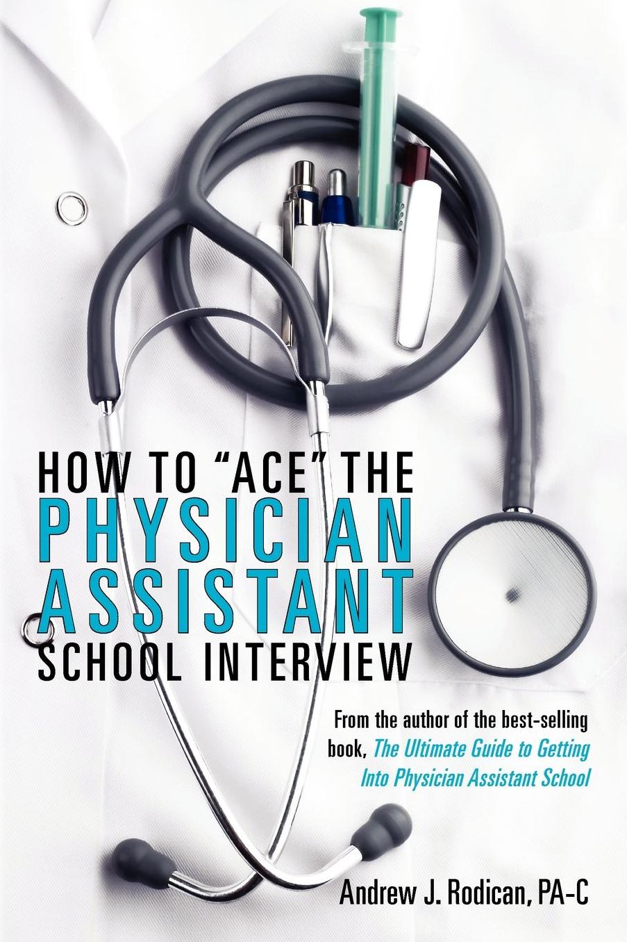How to "Ace" the Physician Assistant School Interview: From the Author of the Best -Selling Book, the Ultimate Guide to Getting Into Physician Assista