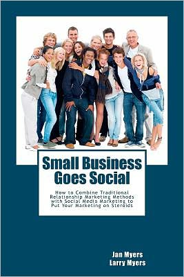 Small Business Goes Social: How to Combine Traditional Relationship Marketing Methods with Social Media Marketing to Put Your Marketing on Steroids