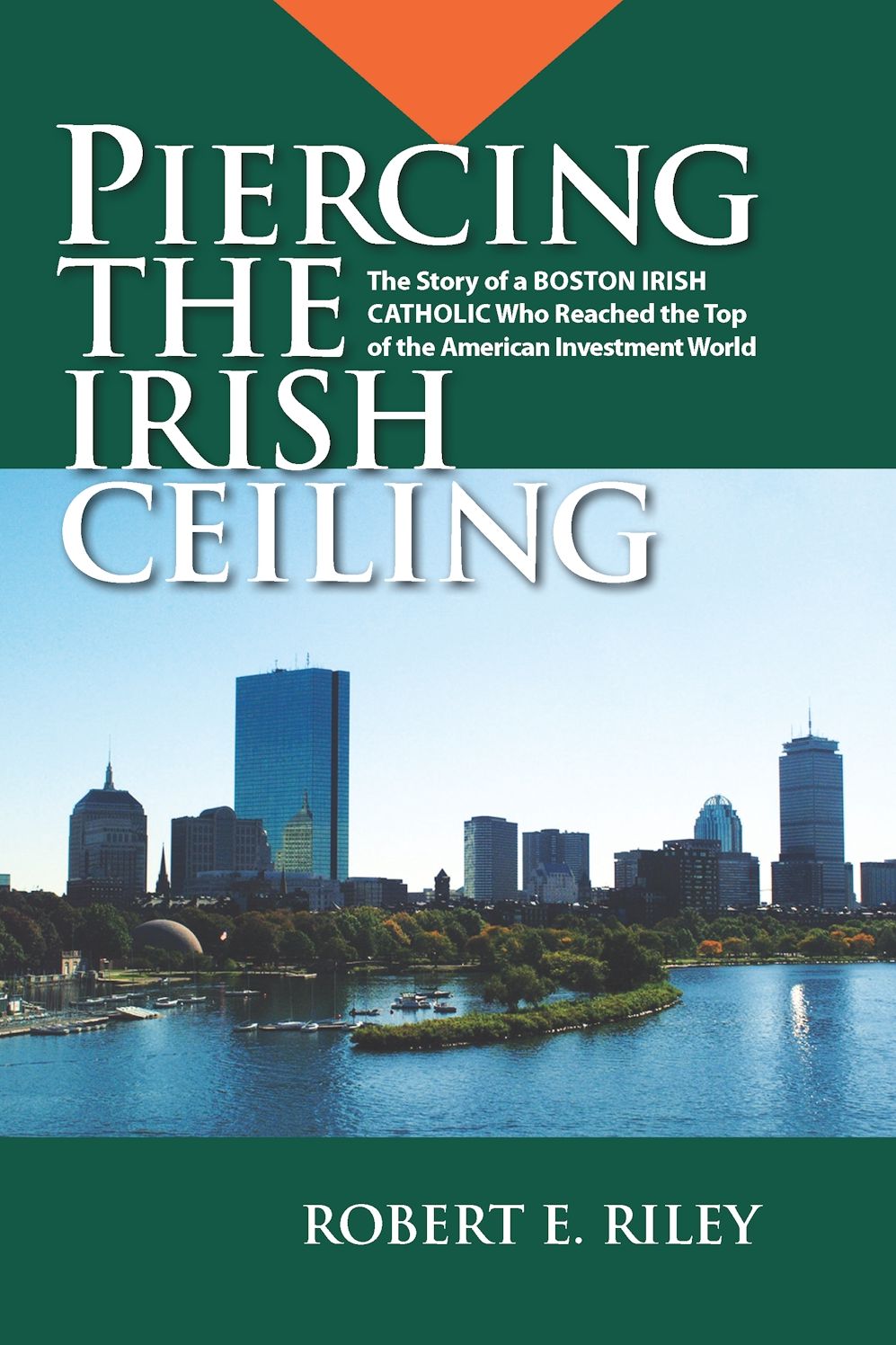 Piercing the Irish Ceiling: The Story of a Boston Irish Catholic Who Reached the Top of the American Investment World