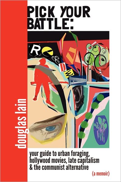 Pick Your Battle: Your Guide to Urban Foraging, Hollywood Films, Late Capitalism, and the Communist Alternative (a Memoir)