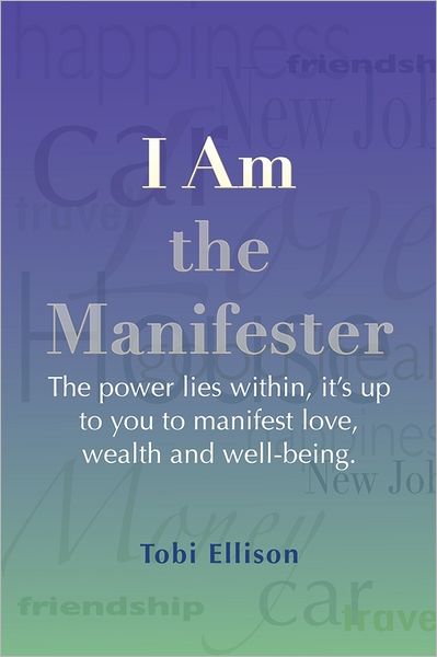I Am the Manifester: The Power Lies Within, It's Up to You to Manifest Love, Wealth and Well-Being.
