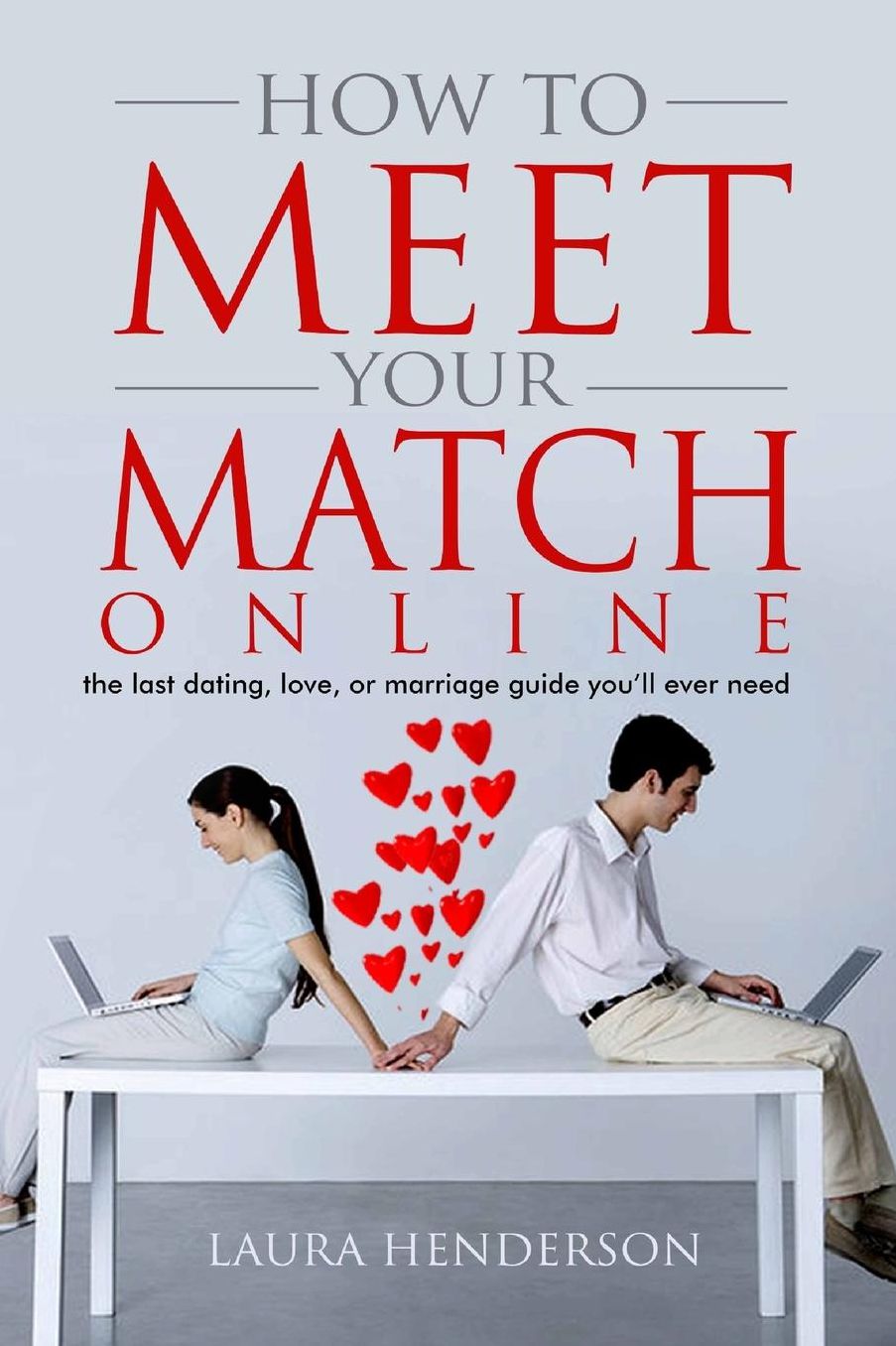 How to Meet Your Match Online: The Last Dating, Love, or Marriage Guide You'll Ever Need