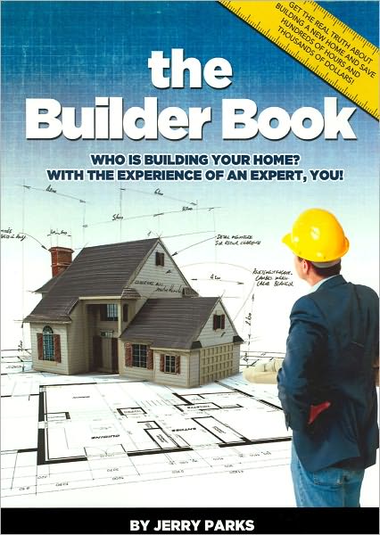 The Builder Book: Get the Real Truth About Building a New Home and Save Hundreds of Hours and Thousands of Dollars!