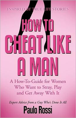 How to Cheat Like A Man: How-to-guide for women who want stray, play and get away with It