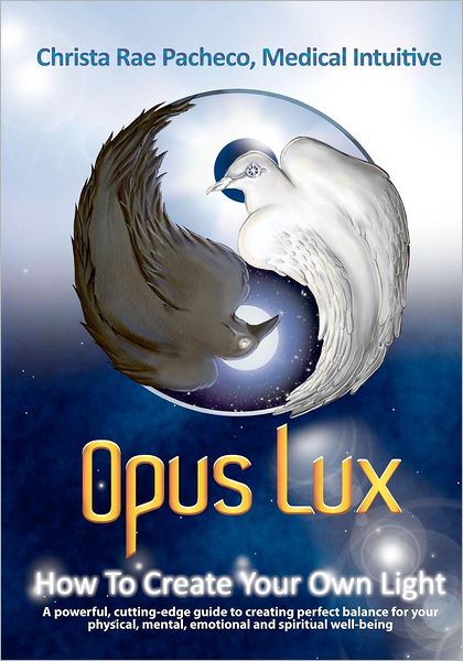 Opus Lux - How to Create Your Own Light: A Powerful, Cutting-Edge Guide to Creating Perfect Balance for Your Physical, Mental, Emotional and Spiritual