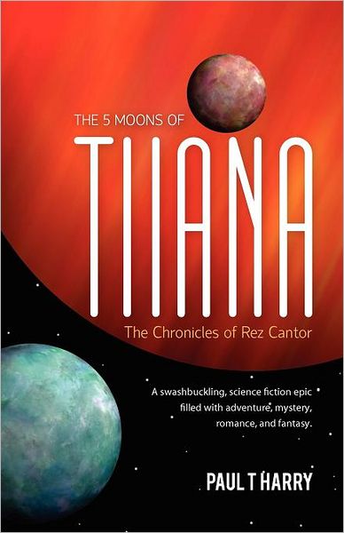 The 5 Moons of Tiiana / the Chronicles of Rez Cantor: A Swashbuckling, Science Fiction Epic Filled with Adventure, Mystery, Romance, and Fantasy