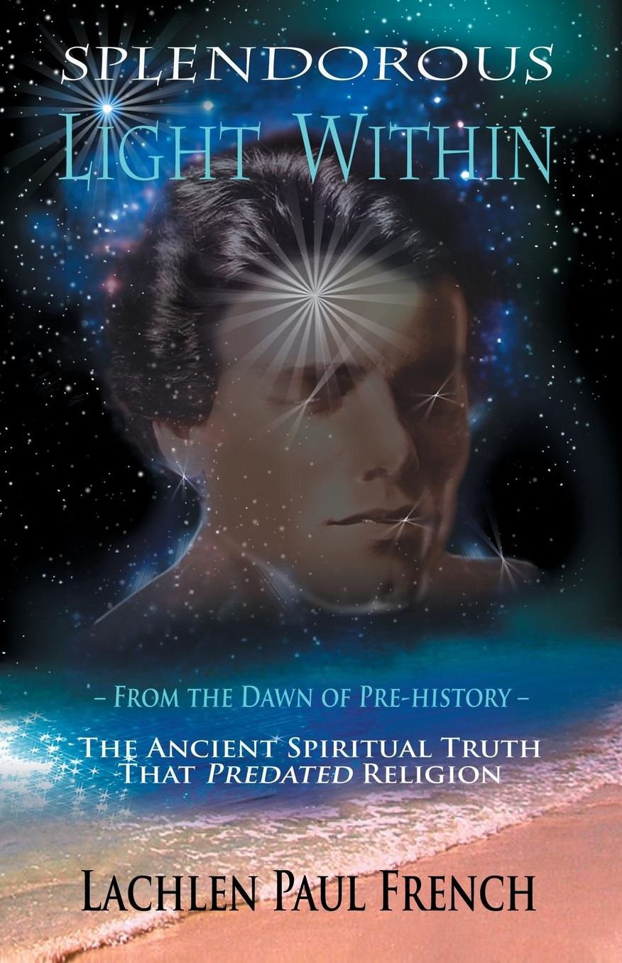 Splendorous Light Within: From the Dawn of Pre-History the Ancient Spiritual Truth That Predated Religion