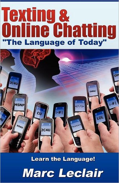 Texting & Online Chatting "The Language of Today": Can You Communicate with Your Teens? If Not, Learn the Language of Common Text Messaging, Chat Abbr