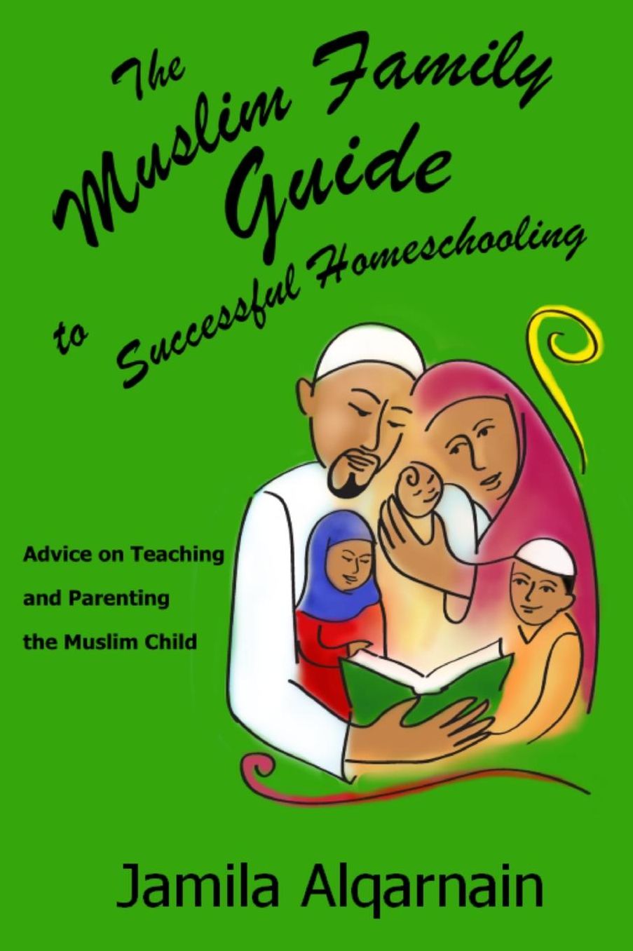 The Muslim Family Guide to Successful Homeschooling: Advice on Teaching and Parenting the Muslim Child