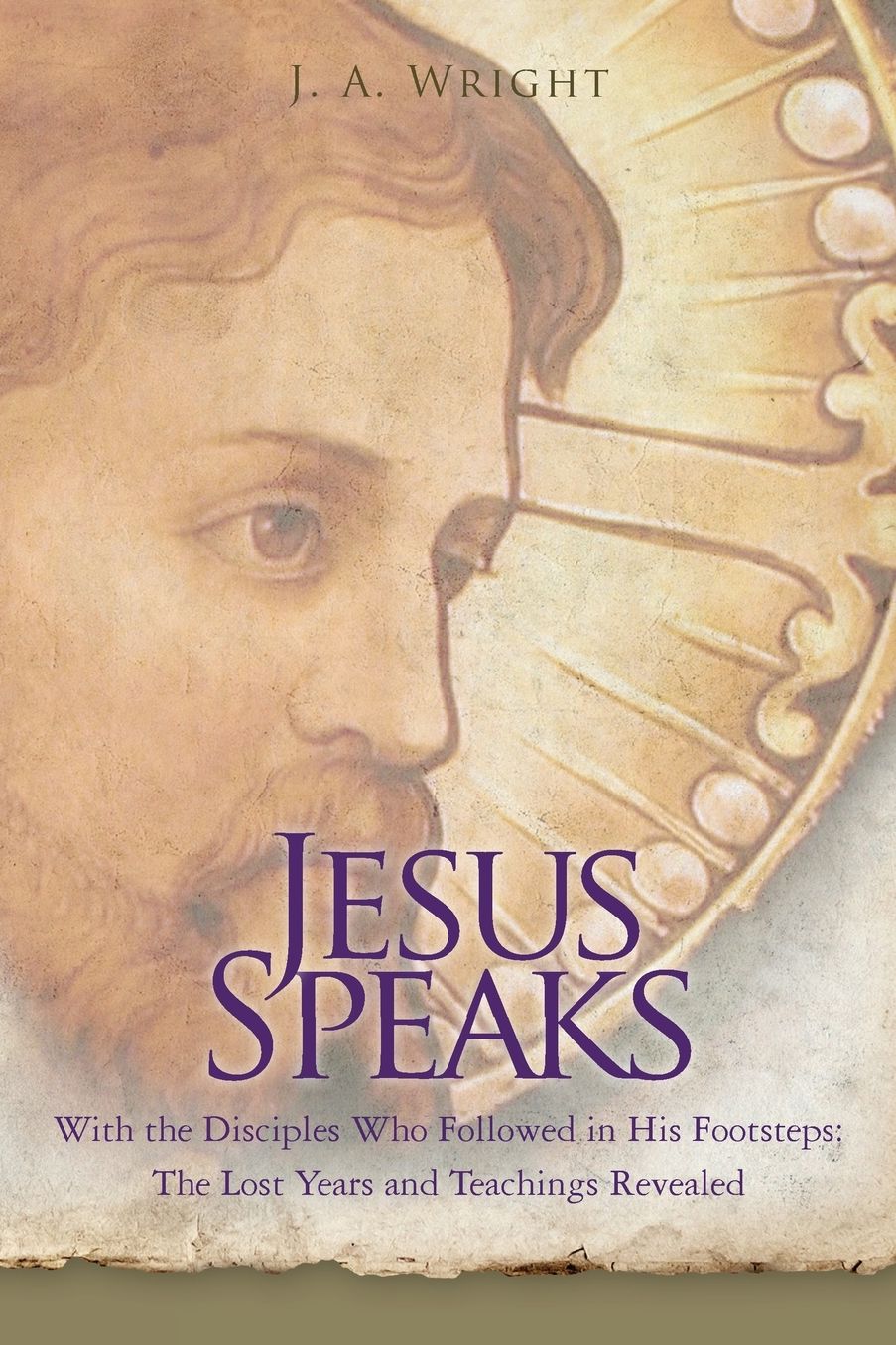 Jesus Speaks: With the Disciples Who Followed in His Footsteps: the Lost Years and Teachings Revealed