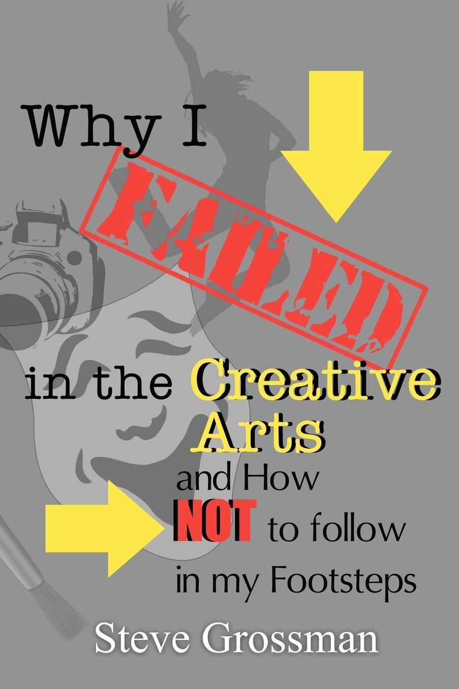 Why I Failed in the Creative Arts: And How Not to Follow in My Footsteps