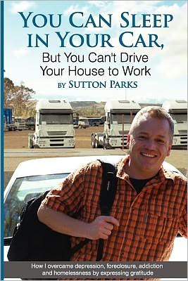 You Can Sleep in Your Car, But You Can't Drive Your House to Work: How I Overcame Depression, Foreclosure, Addiction and Homelessness by Expressing Gr