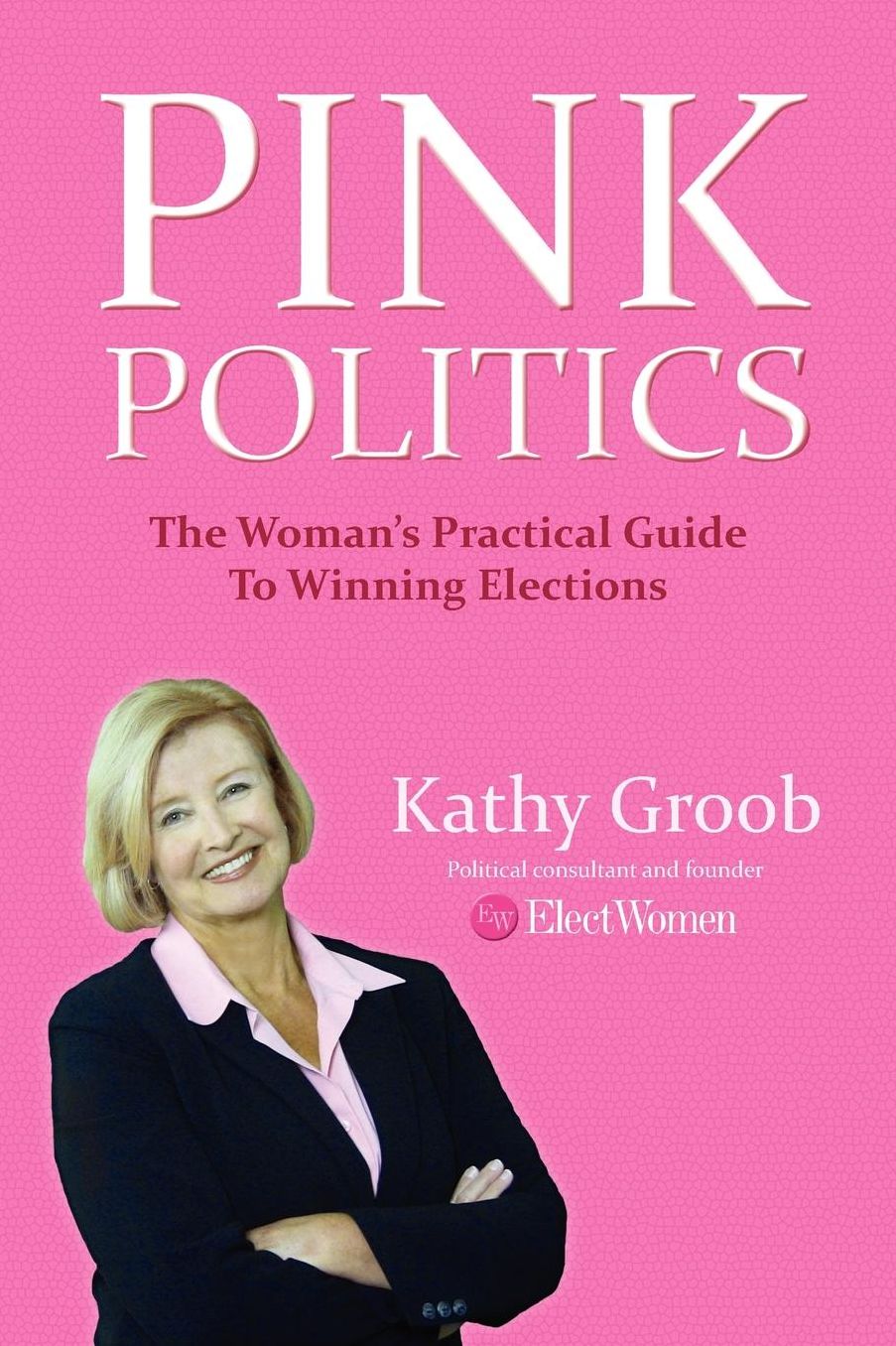 Pink Politics: The Woman's Practical Guide to Winning Elections