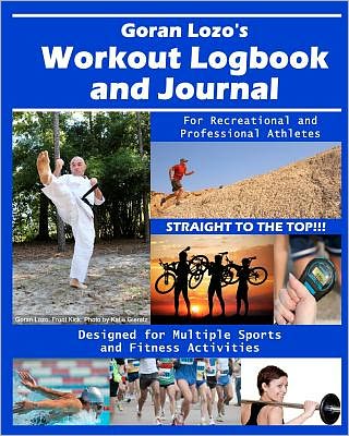 Goran Lozo's Workout Logbook and Journal: For Recreational and Professional Athletes, Designed for Multiple Sports and Fitness Activities