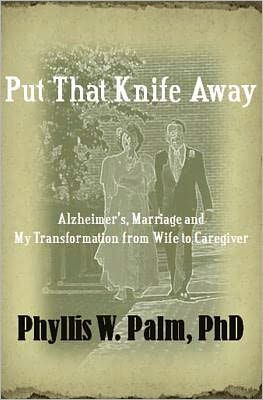 Put That Knife Away: Alzheimer's, Marriage and My Transformation from Wife to Caregiver