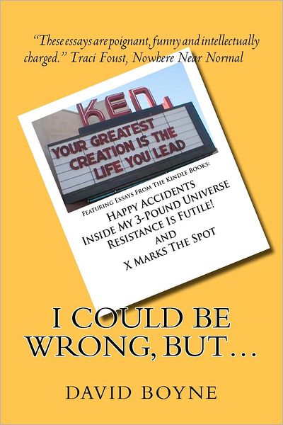 I Could Be Wrong, But...: Featuring Essays from the Kindle Books: Happy Accidents, Inside My 3-Pound Universe, Resistance Is Futile! and X Marks the Spot