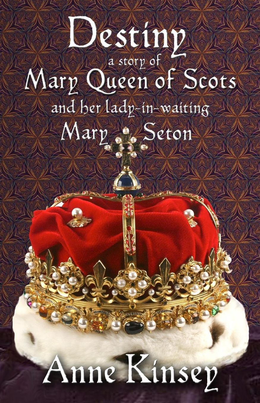 Destiny - A Story of Mary Queen of Scots and Her Lady-in-Waiting Mary Seton