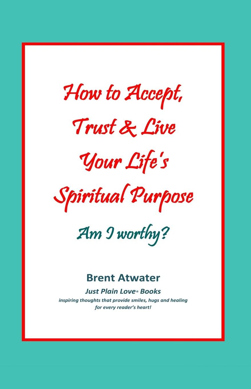 How to Accept, Trust and Live Your Life's Spiritual Purpose: Am I Worthy?: Empower Your Spiritual Purpose in Life