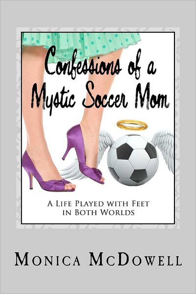 Confessions of a Mystic Soccer Mom: A Life Played with Feet in Both Worlds