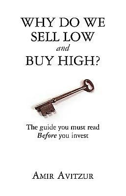 Why Do We Sell Low and Buy High?: The Guide You Must Read Before You Invest
