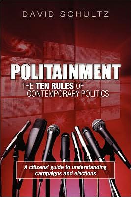 Politainment: The Ten Rules of Contemporary Politics: A Citizens' Guide to Understanding Campaigns and Elections