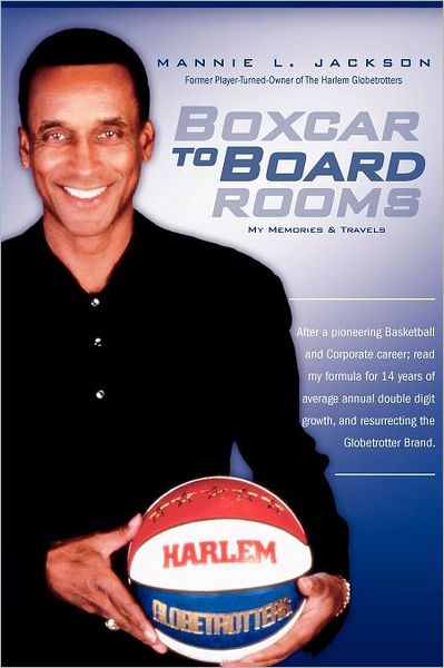 Boxcar to Boardrooms: My formula for 14 years of average annual double digit growth, restoring the Harlem Globetrotters, and changing business Percept