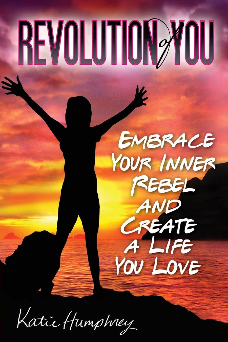Revolution of You: Embrace Your Inner Rebel and Create a Life You Love