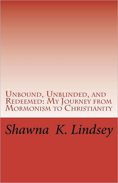 Unbound, Unblinded, and Redeemed: My Journey from Mormonism to Christianity