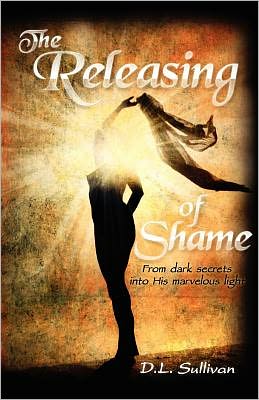 The Releasing of Shame: From dark secrets into His marvelous Light