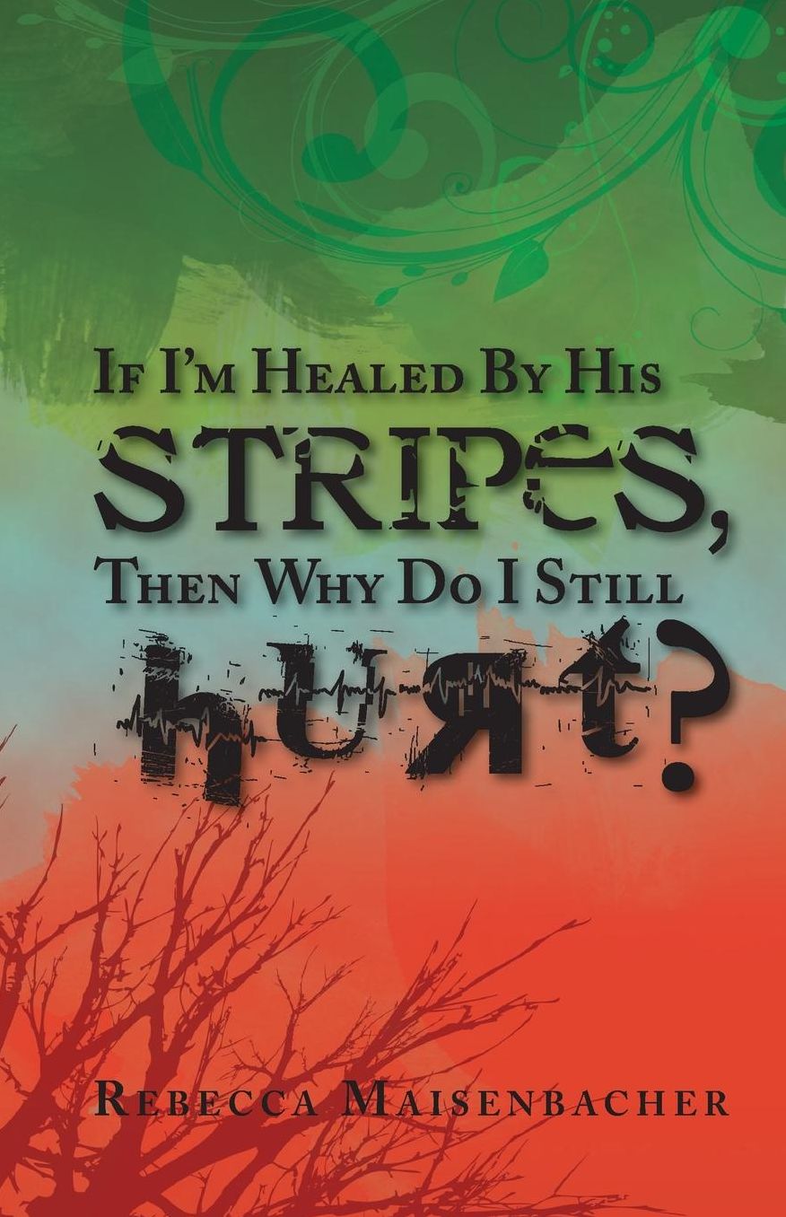 If I'm Healed by His Stripes, Then Why Do I Still Hurt