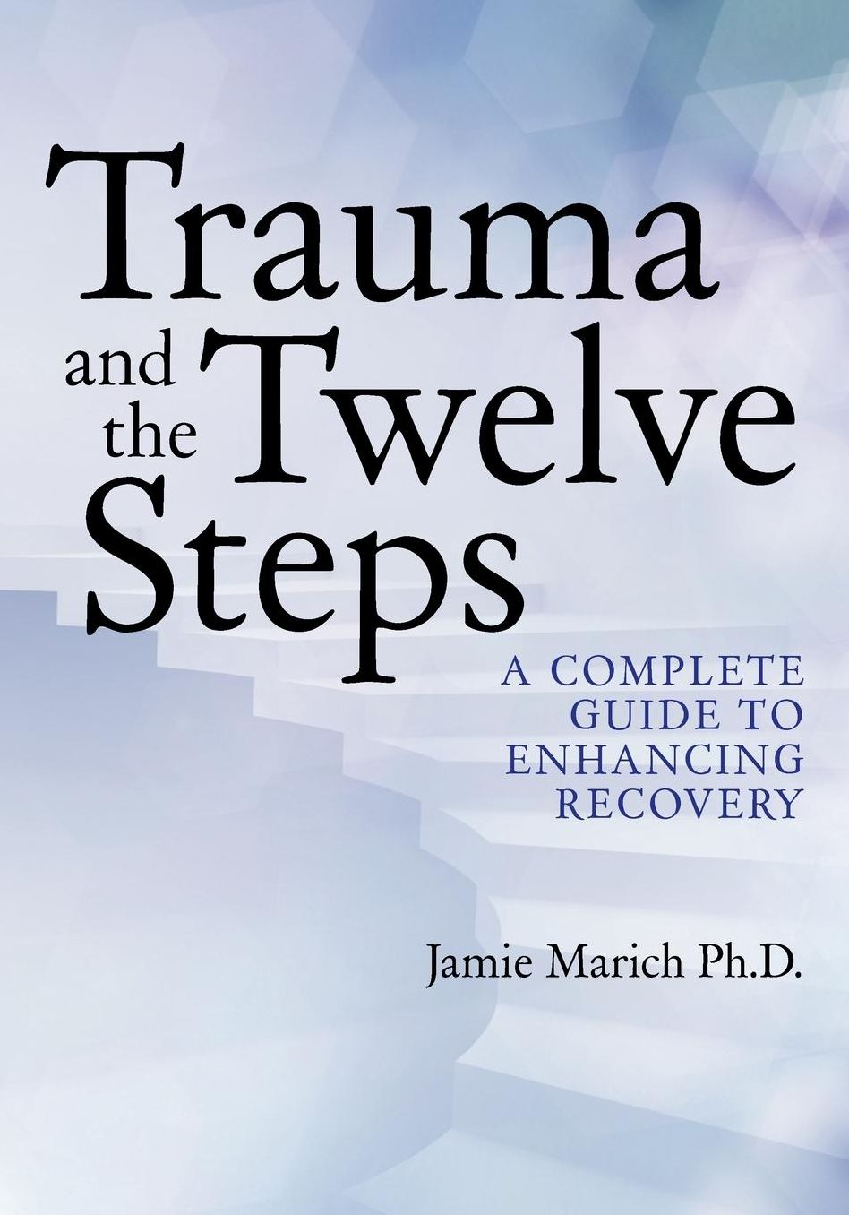 Trauma and the Twelve Steps: A Complete Guide for Enhancing Recovery